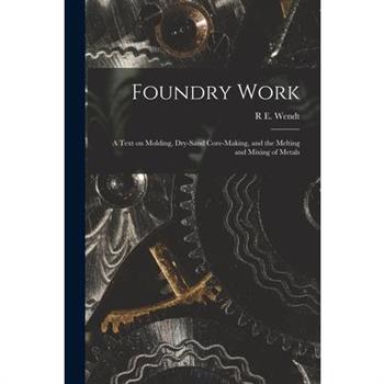 Foundry Work; a Text on Molding, Dry-sand Core-making, and the Melting and Mixing of Metals