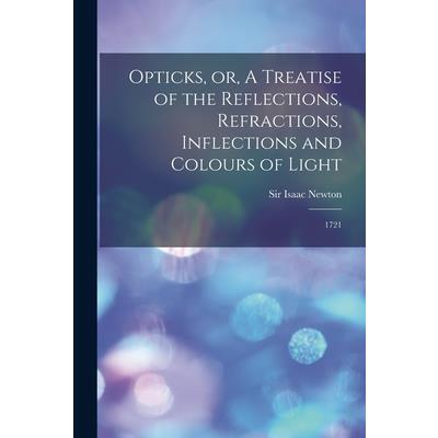 Opticks, or, A Treatise of the Reflections, Refractions, Inflections and Colours of Light