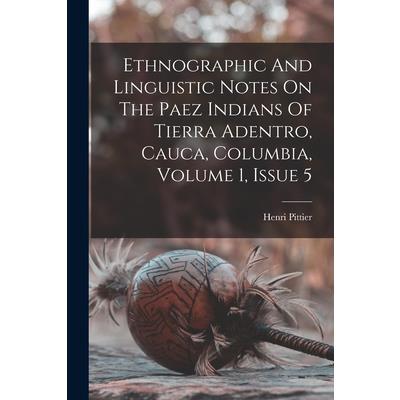 Ethnographic And Linguistic Notes On The Paez Indians Of Tierra Adentro, Cauca, Columbia, Volume 1, Issue 5
