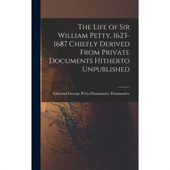The Life of Sir William Petty, 1623-1687 Chiefly Derived From Private Documents Hitherto Unpublished