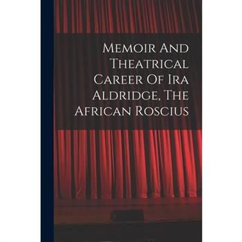 Memoir And Theatrical Career Of Ira Aldridge, The African Roscius