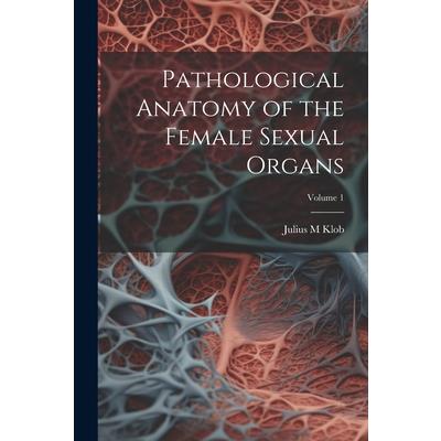 Pathological Anatomy of the Female Sexual Organs; Volume 1