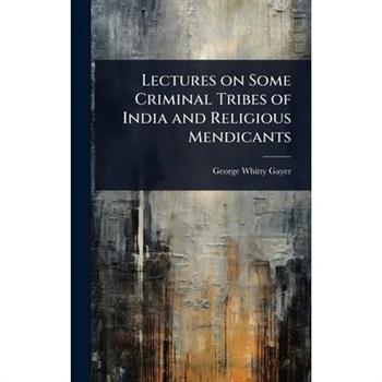 Lectures on Some Criminal Tribes of India and Religious Mendicants