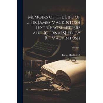 Memoirs of the Life of ... Sir James Mackintosh [Extr. From Letters and Journals] Ed. by R.J. Mackintosh; Volume 1