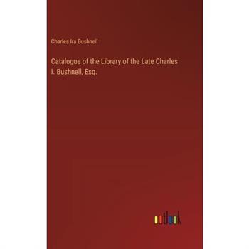 Catalogue of the Library of the Late Charles I. Bushnell, Esq.