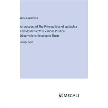 An Account of The Principalities of Wallachia and Moldavia; With Various Political Observations Relating to Them