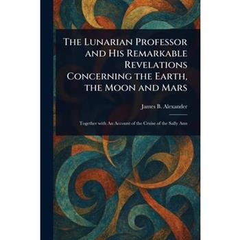 The Lunarian Professor and His Remarkable Revelations Concerning the Earth, the Moon and Mars