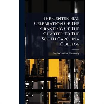 The Centennial Celebration Of The Granting Of The Charter To The South Carolina College
