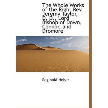 The Whole Works of the Right REV. Jeremy Taylor, D. D., Lord Bishop of Down, Connor, and Dromore