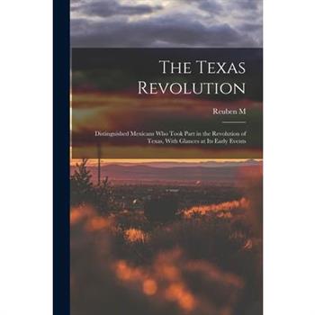 The Texas Revolution; Distinguished Mexicans who Took Part in the Revolution of Texas, With Glances at its Early Events