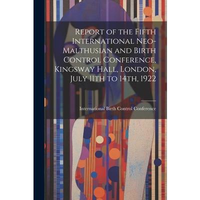 Report of the Fifth International Neo-Malthusian and Birth Control Conference, Kingsway Hall, London, July 11th to 14th, 1922
