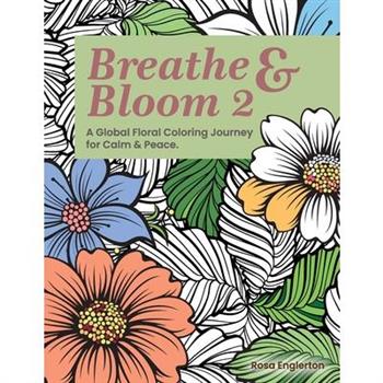 Breathe & Bloom 2. A Global Floral Coloring Journey for Calm & Peace.