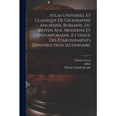 Atlas Universel Et Classique De G矇ographie Ancienne, Romaine, Du Moyen ?ge, Moderne Et Contemporaine, ? L’usage Des ?tablissements D’instruction Secondaire