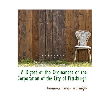 A Digest of the Ordinances of the Corporation of the City of Pittsburgh