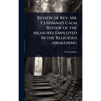 Review of Rev. Mr. Cushman’s Calm Review of the Measures Employed in the Religious Awakening