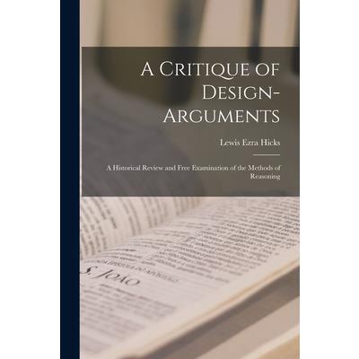 A Critique of Design-arguments; a Historical Review and Free Examination of the Methods of Reasoning A Critique of Design-arguments; a Historical Review and Free Examination of the Methods of Reasoning