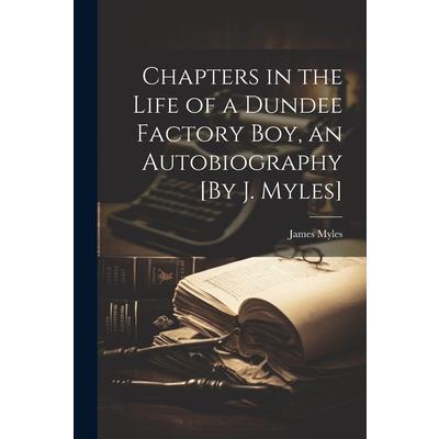 Chapters in the Life of a Dundee Factory Boy, an Autobiography [By J. Myles]