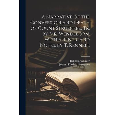 A Narrative of the Conversion and Death of Count Struensee, Tr. by Mr. Wendeborn. With an Intr. and Notes, by T. Rennell