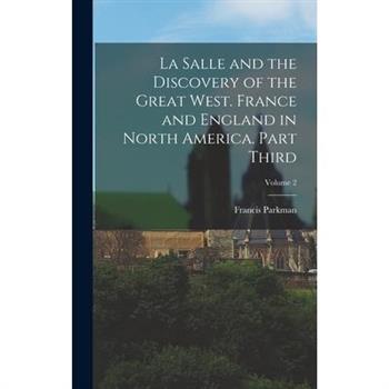 La Salle and the Discovery of the Great West. France and England in North America. Part Third; Volume 2