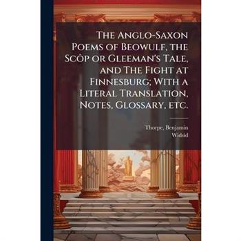 The Anglo-Saxon Poems of Beowulf, the Sc?織p or Gleeman's Tale, and The Fight at Finnesburg; With a Literal Translation, Notes, Glossary, etc.