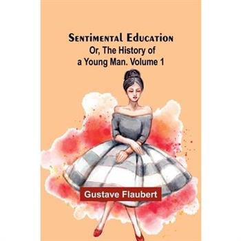 Sentimental Education; Or, The History of a Young Man. Volume 1