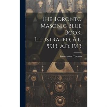 The Toronto Masonic Blue Book, Illustrated, A.l. 5913, A.d. 1913