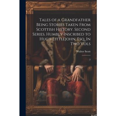 Tales of a Grandfather Being Stories Taken From Scottish History. Second Series. Humbly Inscribed to Hugh Littlejohn, Esq. In two Vols
