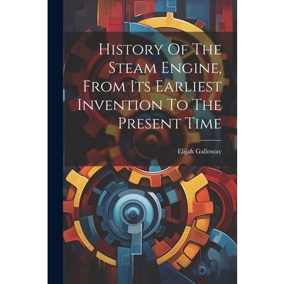 History Of The Steam Engine, From Its Earliest Invention To The Present Time