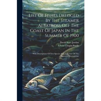 List Of Fishes Dredged By The Steamer Albatross Off The Coast Of Japan In The Summer Of 1900