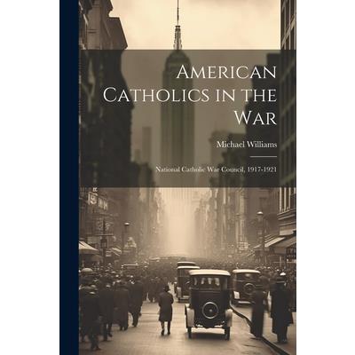 American Catholics in the War; National Catholic War Council, 1917-1921