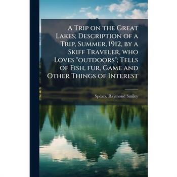 A Trip on the Great Lakes; Description of a Trip, Summer, 1912, by a Skiff Traveler, who Loves "outdoors"; Tells of Fish, fur, Game and Other Things of Interest