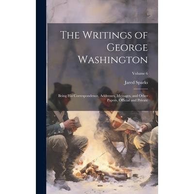 The Writings of George Washington; Being his Correspondence, Addresses, Messages, and Other Papers, Official and Private; Volume 6