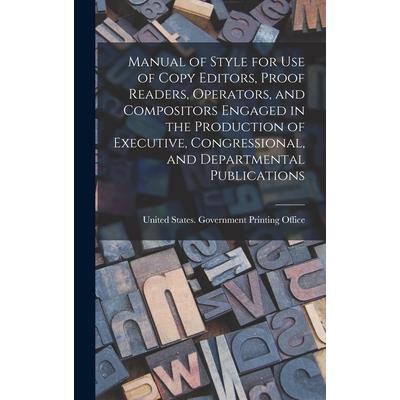 Manual of Style for Use of Copy Editors, Proof Readers, Operators, and Compositors Engaged in the Production of Executive, Congressional, and Departmental Publications