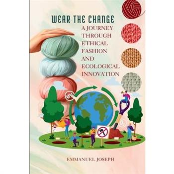 Wear the Change, A Journey Through Ethical Fashion and Ecological Innovation