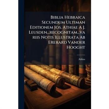 Biblia Hebraica Secundum Ultiman Editionem Jos. Athiae A J. Leusden...recognitam...variis Notis Illustrata Ab Ererard Vander Hooght