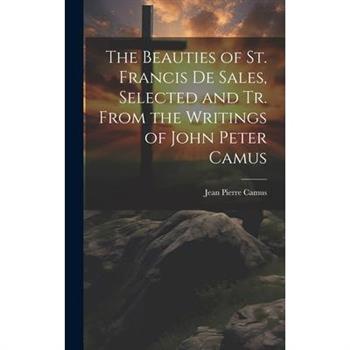 The Beauties of St. Francis De Sales, Selected and Tr. From the Writings of John Peter Camus