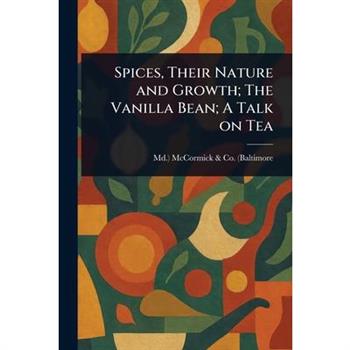 Spices, Their Nature and Growth; The Vanilla Bean; A Talk on Tea