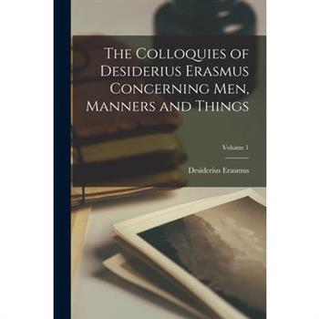 The Colloquies of Desiderius Erasmus Concerning Men, Manners and Things; Volume 1