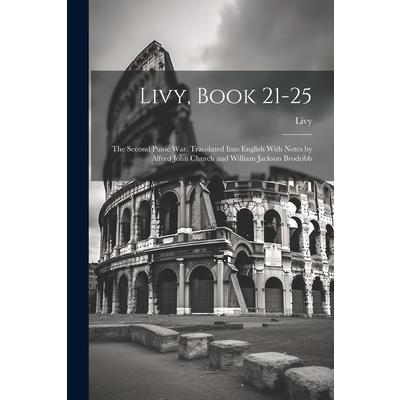 Livy, Book 21-25; the Second Punic War. Translated Into English With Notes by Alfred John Church and William Jackson Brodribb