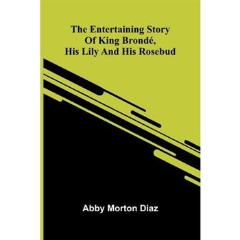 The Entertaining Story Of King Brond, His Lily And His Rosebud
