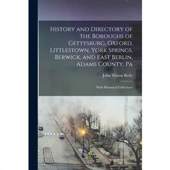 History and Directory of the Boroughs of Gettysburg, Oxford, Littlestown, York Springs, Berwick, and East Berlin, Adams County, Pa