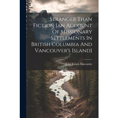 Stranger Than Fiction [an Account Of Missionary Settlements In British Columbia And Vancouver’s Island]