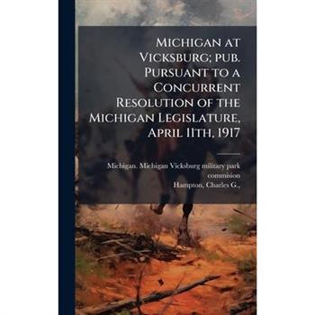 Michigan at Vicksburg; pub. Pursuant to a Concurrent Resolution of the Michigan Legislature, April 11th, 1917