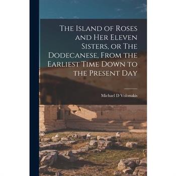 The Island of Roses and her Eleven Sisters, or The Dodecanese, From the Earliest Time Down to the Present Day
