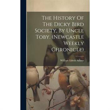 The History Of The Dicky Bird Society, By Uncle Toby. (newcastle Weekly Chronicle)