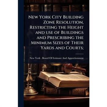 New York City Building Zone Resolution, Restricting the Height and use of Buildings and Prescribing the Minimum Sizes of Their Yards and Courts;