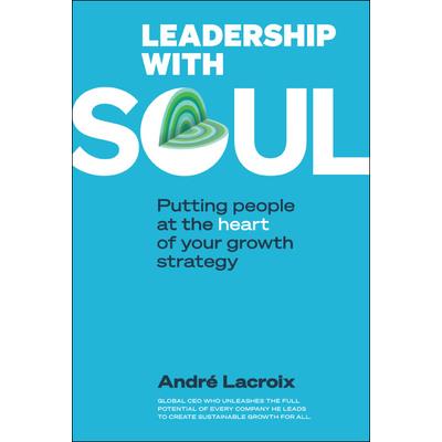 Leadership with Soul: Putting People at the Heart of Your Growth Strategy
