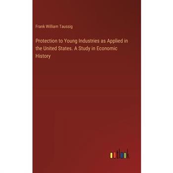 Protection to Young Industries as Applied in the United States. A Study in Economic History