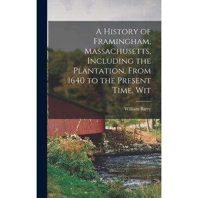 A History of Framingham, Massachusetts, Including the Plantation, From 1640 to the Present Time, Wit