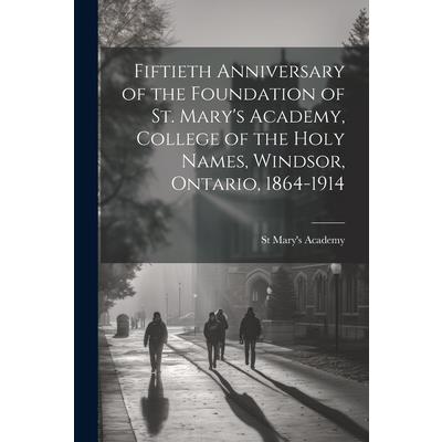 Fiftieth Anniversary of the Foundation of St. Mary's Academy, College of the Holy Names, Windsor, Ontario, 1864-1914
